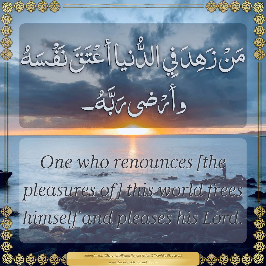 One who renounces [the pleasures of] this world frees himself and pleases...
